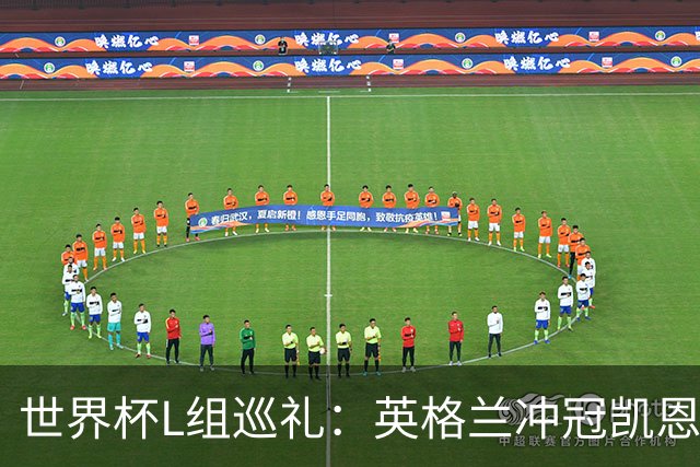 世界杯L组巡礼：英格兰冲冠凯恩拼金球 魔笛迎告别演出