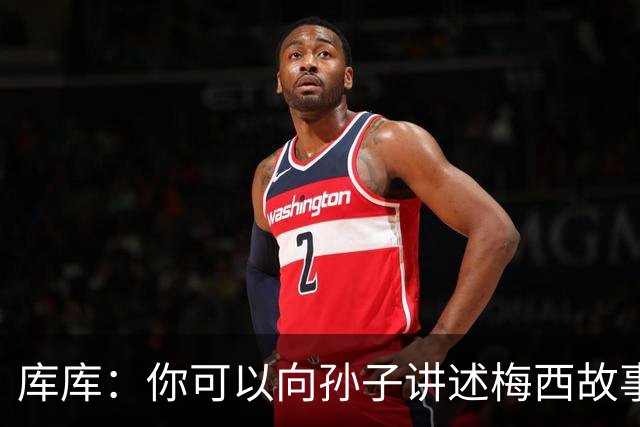 库库：你可以向孙子讲述梅西故事，但讲述和亲眼所见完全是两码事